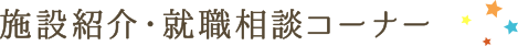 施設紹介・就職相談コーナー