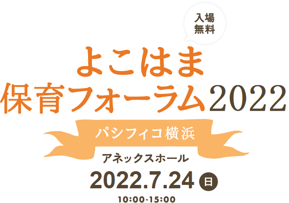 よこはま保育フォーラム パシフィコ横浜 アネックスホール 2022.7.24(日)10:00-15:00 入場無料