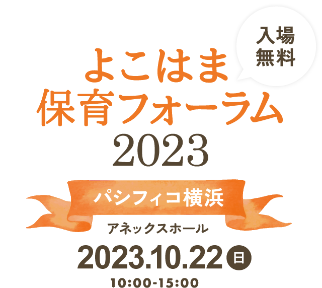 よこはま保育フォーラム2023 パシフィコ横浜 アネックスホール 2023.10.22(日)10:00-15:00 入場無料
